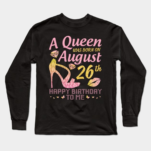 A Queen Was Born On August 26th Happy Birthday To Me Nana Mommy Mama Aunt Sister Wife Daughter Niece Long Sleeve T-Shirt by joandraelliot